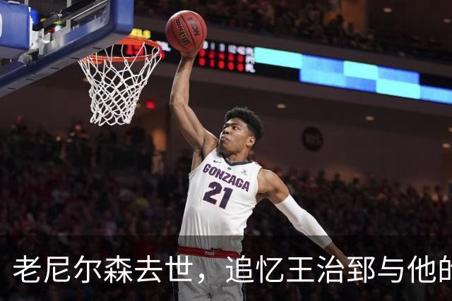 老尼尔森去世，追忆王治郅与他的重要联结
